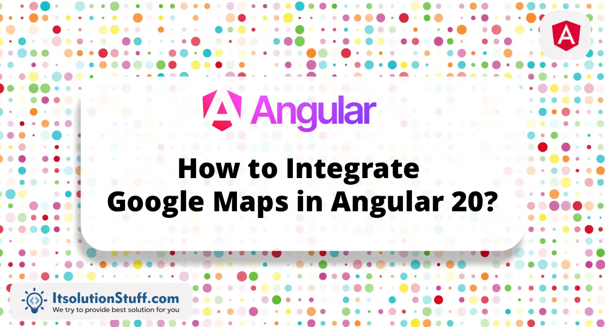 How to Integrate Google Maps in Angular 20?